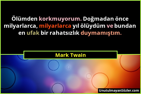 Mark Twain - Ölümden korkmuyorum. Doğmadan önce milyarlarca, milyarlarca yıl ölüydüm ve bundan en ufak bir rahatsızlık duymamıştım....