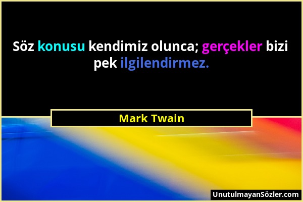 Mark Twain - Söz konusu kendimiz olunca; gerçekler bizi pek ilgilendirmez....