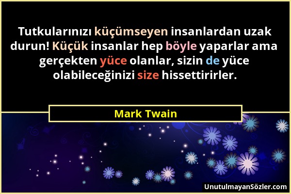 Mark Twain - Tutkularınızı küçümseyen insanlardan uzak durun! Küçük insanlar hep böyle yaparlar ama gerçekten yüce olanlar, sizin de yüce olabileceğin...