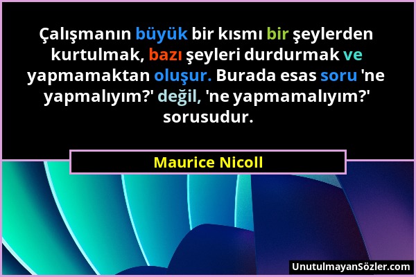 Maurice Nicoll - Çalışmanın büyük bir kısmı bir şeylerden kurtulmak, bazı şeyleri durdurmak ve yapmamaktan oluşur. Burada esas soru 'ne yapmalıyım?' d...