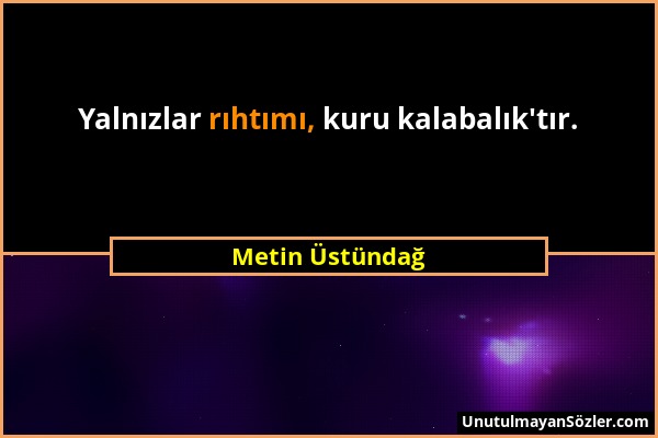 Metin Üstündağ - Yalnızlar rıhtımı, kuru kalabalık'tır....