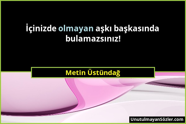 Metin Üstündağ - İçinizde olmayan aşkı başkasında bulamazsınız!...