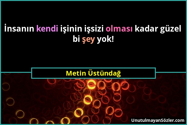 Metin Üstündağ - İnsanın kendi işinin işsizi olması kadar güzel bi şey yok!...