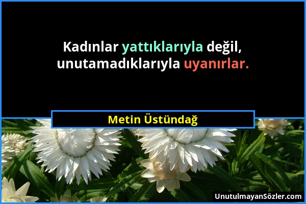 Metin Üstündağ - Kadınlar yattıklarıyla değil, unutamadıklarıyla uyanırlar....