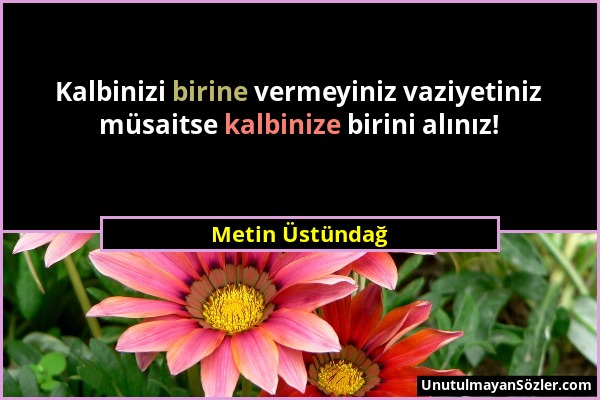 Metin Üstündağ - Kalbinizi birine vermeyiniz vaziyetiniz müsaitse kalbinize birini alınız!...