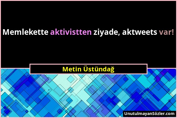 Metin Üstündağ - Memlekette aktivistten ziyade, aktweets var!...