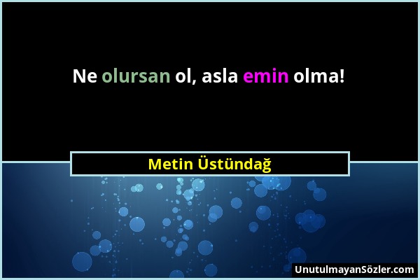 Metin Üstündağ - Ne olursan ol, asla emin olma!...