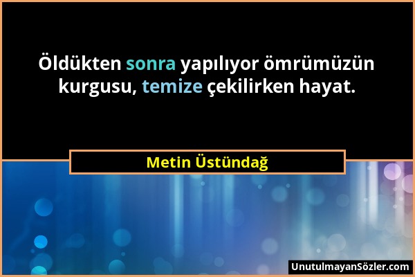 Metin Üstündağ - Öldükten sonra yapılıyor ömrümüzün kurgusu, temize çekilirken hayat....