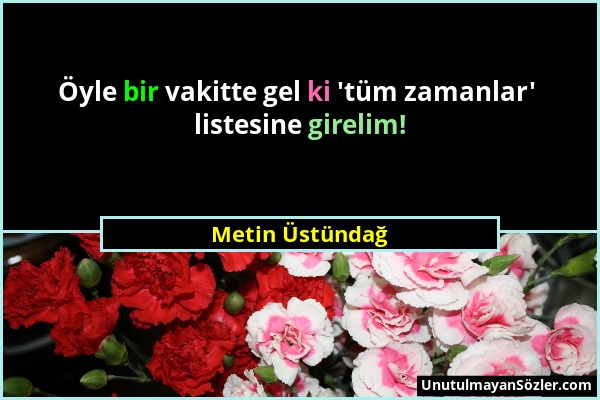 Metin Üstündağ - Öyle bir vakitte gel ki 'tüm zamanlar' listesine girelim!...