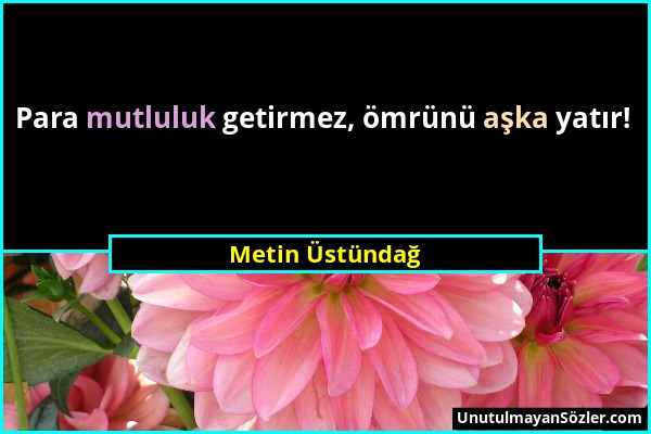 Metin Üstündağ - Para mutluluk getirmez, ömrünü aşka yatır!...