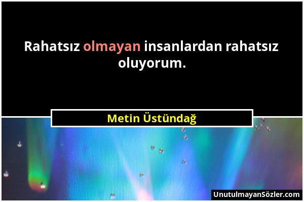 Metin Üstündağ - Rahatsız olmayan insanlardan rahatsız oluyorum....