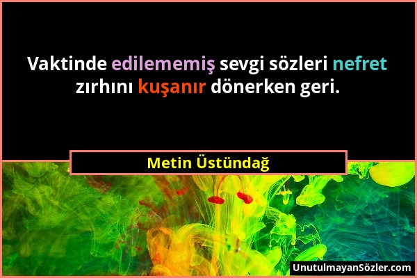 Metin Üstündağ - Vaktinde edilememiş sevgi sözleri nefret zırhını kuşanır dönerken geri....