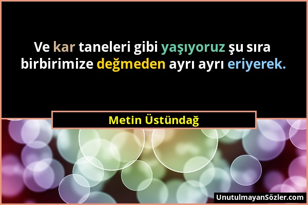 Metin Üstündağ - Ve kar taneleri gibi yaşıyoruz şu sıra birbirimize değmeden ayrı ayrı eriyerek....