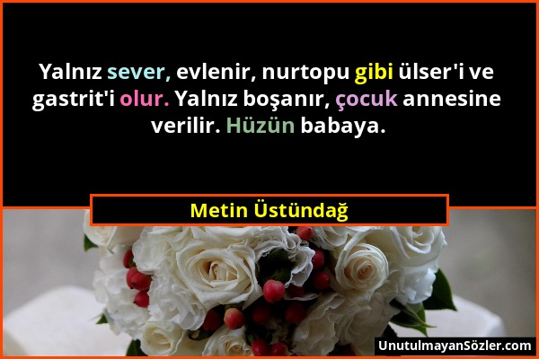 Metin Üstündağ - Yalnız sever, evlenir, nurtopu gibi ülser'i ve gastrit'i olur. Yalnız boşanır, çocuk annesine verilir. Hüzün babaya....