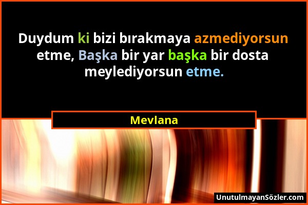 Mevlana - Duydum ki bizi bırakmaya azmediyorsun etme, Başka bir yar başka bir dosta meylediyorsun etme....