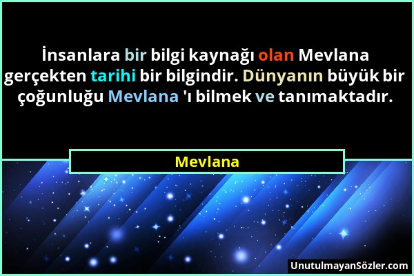 Mevlana - İnsanlara bir bilgi kaynağı olan Mevlana gerçekten tarihi bir bilgindir. Dünyanın büyük bir çoğunluğu Mevlana 'ı bilmek ve tanımaktadır....