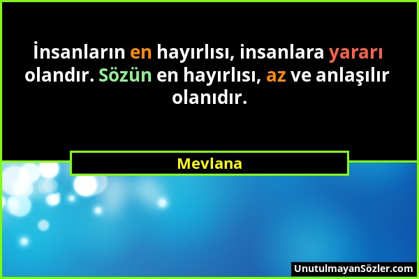 Mevlana - İnsanların en hayırlısı, insanlara yararı olandır. Sözün en hayırlısı, az ve anlaşılır olanıdır....