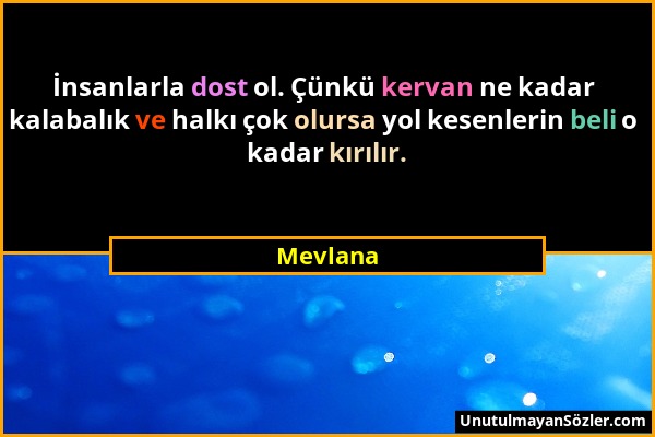 Mevlana - İnsanlarla dost ol. Çünkü kervan ne kadar kalabalık ve halkı çok olursa yol kesenlerin beli o kadar kırılır....