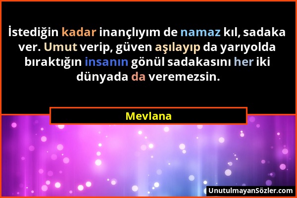 Mevlana - İstediğin kadar inançlıyım de namaz kıl, sadaka ver. Umut verip, güven aşılayıp da yarıyolda bıraktığın insanın gönül sadakasını her iki dün...