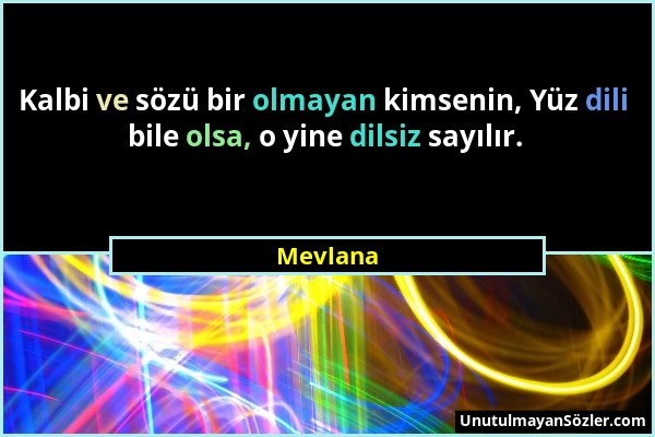 Mevlana - Kalbi ve sözü bir olmayan kimsenin, Yüz dili bile olsa, o yine dilsiz sayılır....