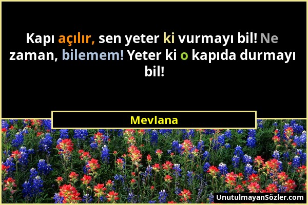 Mevlana - Kapı açılır, sen yeter ki vurmayı bil! Ne zaman, bilemem! Yeter ki o kapıda durmayı bil!...