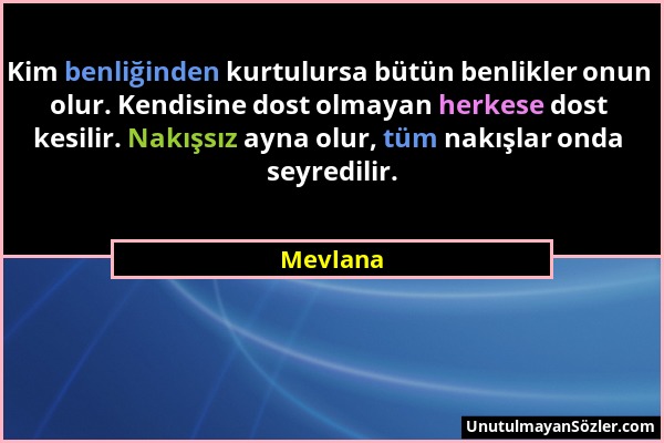 Mevlana - Kim benliğinden kurtulursa bütün benlikler onun olur. Kendisine dost olmayan herkese dost kesilir. Nakışsız ayna olur, tüm nakışlar onda sey...