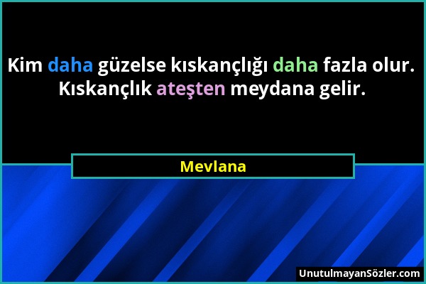 Mevlana - Kim daha güzelse kıskançlığı daha fazla olur. Kıskançlık ateşten meydana gelir....