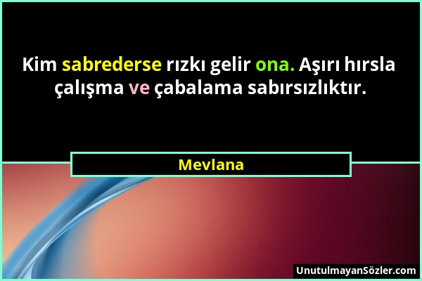 Mevlana - Kim sabrederse rızkı gelir ona. Aşırı hırsla çalışma ve çabalama sabırsızlıktır....