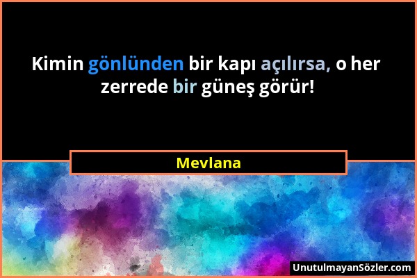 Mevlana - Kimin gönlünden bir kapı açılırsa, o her zerrede bir güneş görür!...