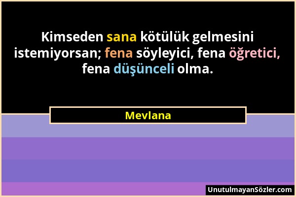 Mevlana - Kimseden sana kötülük gelmesini istemiyorsan; fena söyleyici, fena öğretici, fena düşünceli olma....