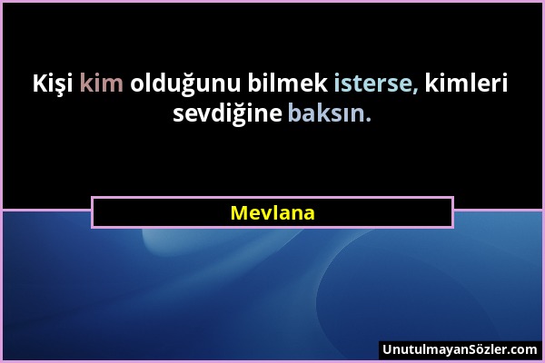 Mevlana - Kişi kim olduğunu bilmek isterse, kimleri sevdiğine baksın....