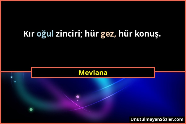 Mevlana - Kır oğul zinciri; hür gez, hür konuş....