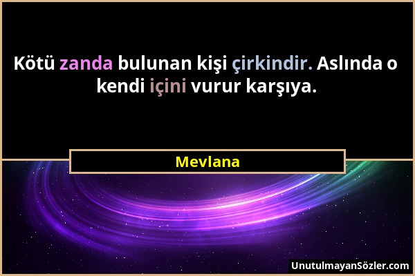 Mevlana - Kötü zanda bulunan kişi çirkindir. Aslında o kendi içini vurur karşıya....