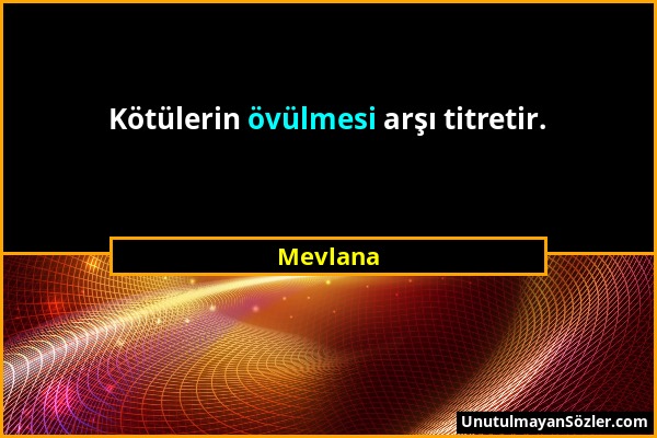 Mevlana - Kötülerin övülmesi arşı titretir....