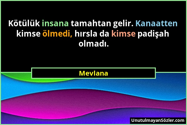 Mevlana - Kötülük insana tamahtan gelir. Kanaatten kimse ölmedi, hırsla da kimse padişah olmadı....