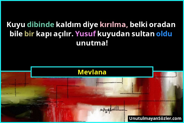 Mevlana - Kuyu dibinde kaldım diye kırılma, belki oradan bile bir kapı açılır. Yusuf kuyudan sultan oldu unutma!...