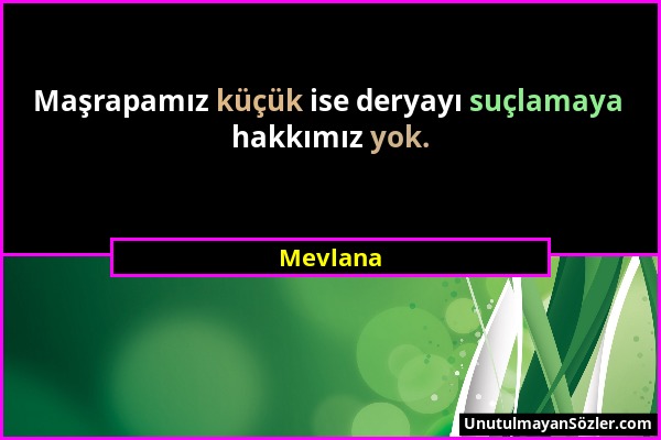 Mevlana - Maşrapamız küçük ise deryayı suçlamaya hakkımız yok....