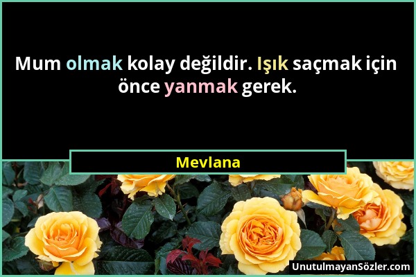 Mevlana - Mum olmak kolay değildir. Işık saçmak için önce yanmak gerek....