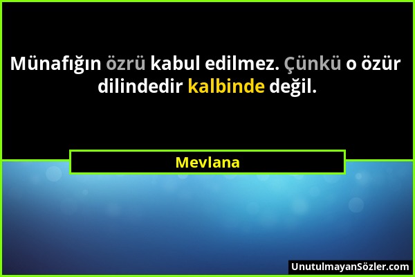 Mevlana - Münafığın özrü kabul edilmez. Çünkü o özür dilindedir kalbinde değil....