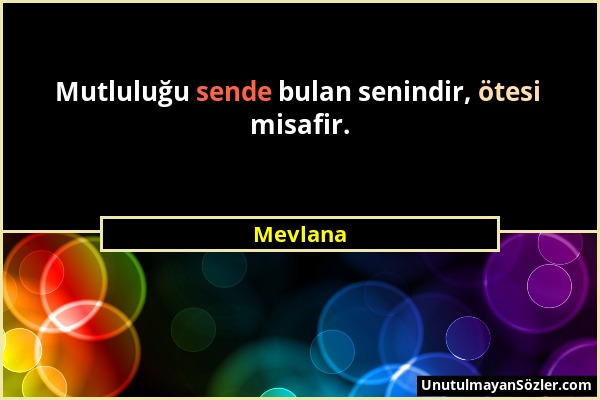 Mevlana - Mutluluğu sende bulan senindir, ötesi misafir....