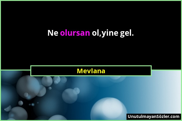 Mevlana - Ne olursan ol,yine gel....