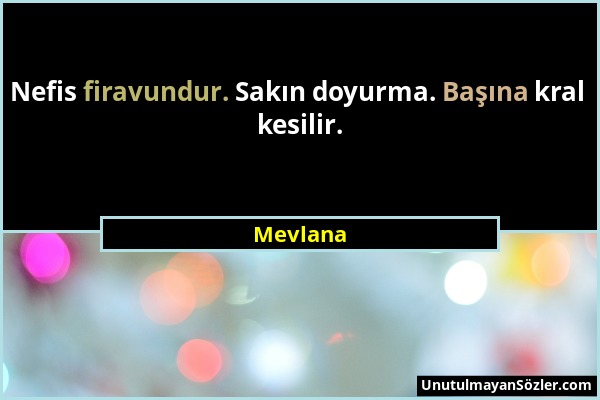 Mevlana - Nefis firavundur. Sakın doyurma. Başına kral kesilir....