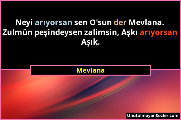 Mevlana - Neyi arıyorsan sen O'sun der Mevlana. Zulmün peşindeysen zalimsin, Aşkı arıyorsan Aşık....