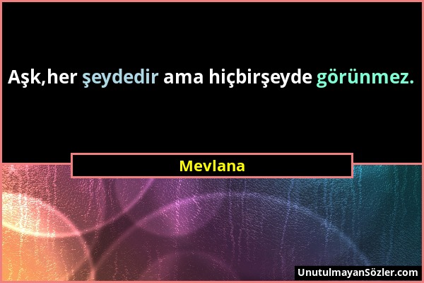 Mevlana - Aşk,her şeydedir ama hiçbirşeyde görünmez....