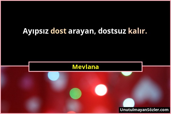 Mevlana - Ayıpsız dost arayan, dostsuz kalır....