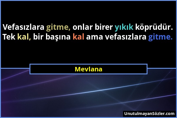 Mevlana - Vefasızlara gitme, onlar birer yıkık köprüdür. Tek kal, bir başına kal ama vefasızlara gitme....