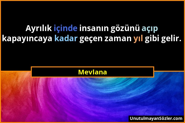 Mevlana - Ayrılık içinde insanın gözünü açıp kapayıncaya kadar geçen zaman yıl gibi gelir....