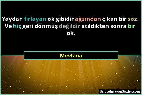 Mevlana - Yaydan fırlayan ok gibidir ağzından çıkan bir söz. Ve hiç geri dönmüş değildir atıldıktan sonra bir ok....