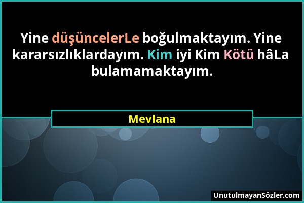 Mevlana - Yine düşüncelerLe boğulmaktayım. Yine kararsızlıklardayım. Kim iyi Kim Kötü hâLa bulamamaktayım....