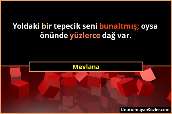 Mevlana - Yoldaki bir tepecik seni bunaltmış; oysa önünde yüzlerce dağ var....